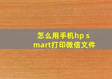 怎么用手机hp smart打印微信文件